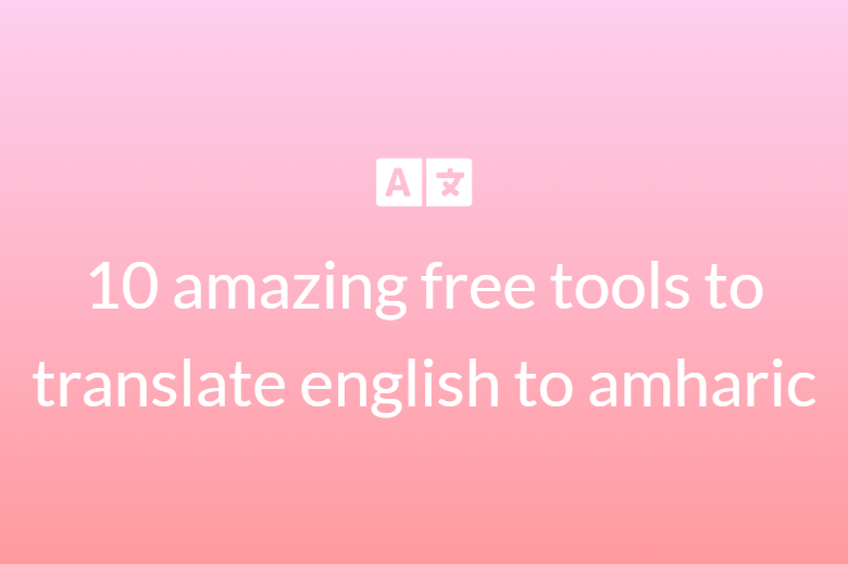 10 amazing free tools to translate English to Amharic