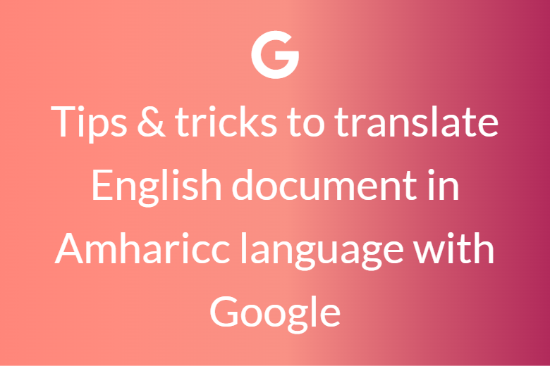 Tips & tricks to translate English document in Amharic language with Google