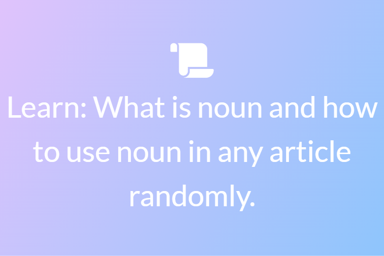 Learn: What is a noun and how to use a noun in any article randomly.